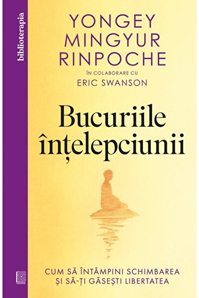 Curtea Veche Bucuriile intelepciunii - Yongey Mingyur Rinpoche, Eric Swanson