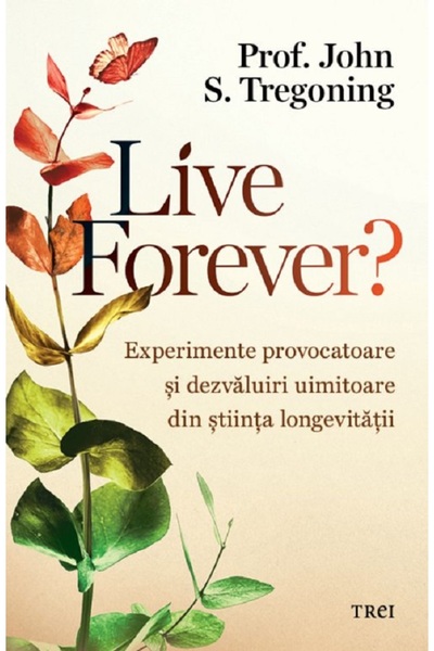 Trei Live forever? Experimente provocatoare si dezvaluiri uimitoare din stiin...