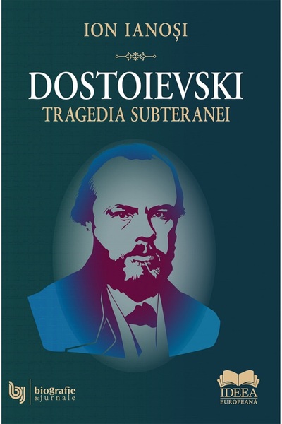 IDEEA EUROPEANA Dostoievski. Tragedia subteranei - Ion Ianosi