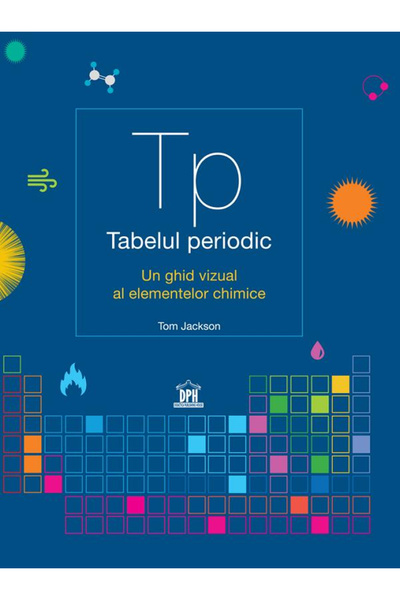 Editura DPH Tabelul periodic. Un Ghid Vizual al Elementelor Chimice, Tom Jack...