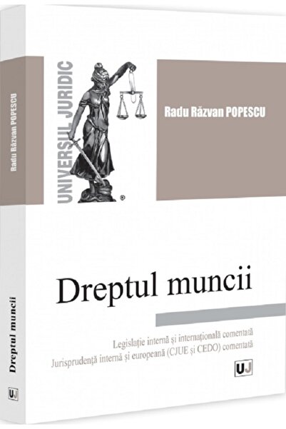 Universul Juridic Dreptul muncii. Legislatie interna si internationala coment...