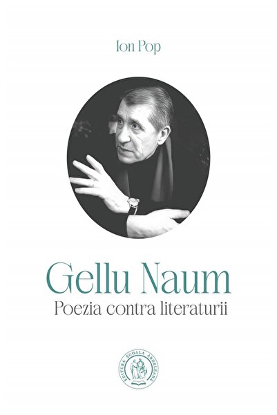 SCOALA ARDELEANA Gellu Naum. Poezia contra literaturii - Ion Pop