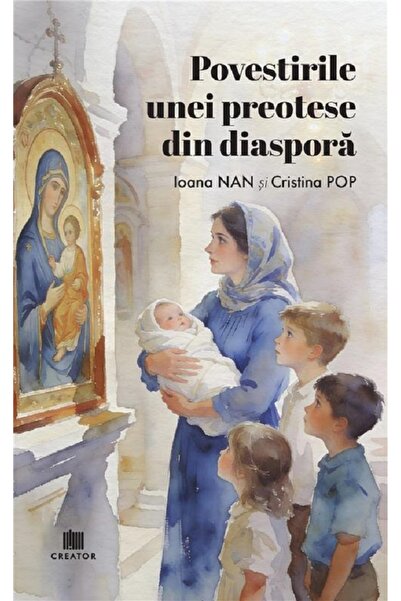 Editura Creator Povestirile unei preotese din diaspora - Ioana Nan, Cristina Pop