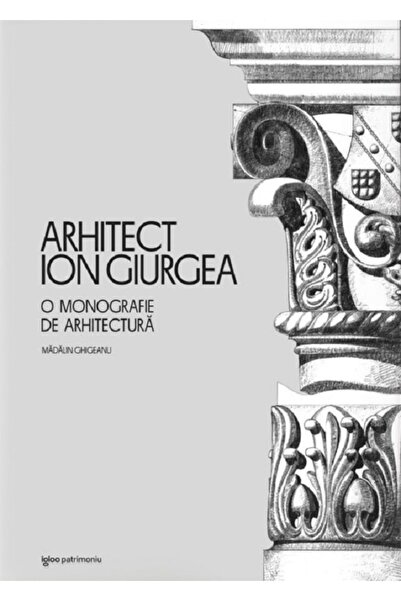 IGLOO Arhitect Ion Giurgea. O monografie de arhitectura - Madalin Ghigeanu