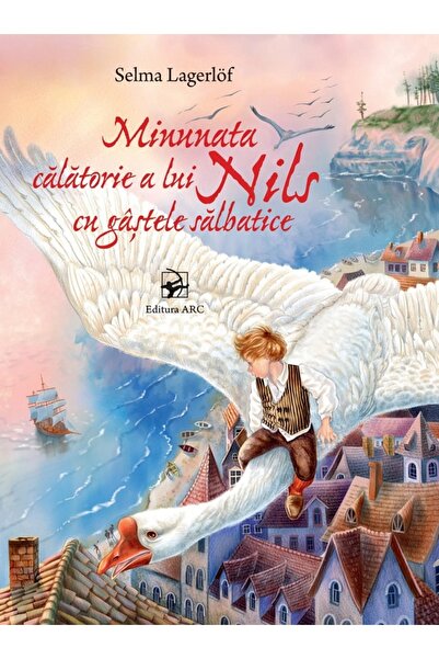 Arc Minunata calatorie a lui Nils cu gastele salbatice - Selma Lagerlof