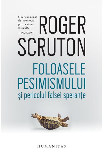 Humanitas Foloasele pesimismului si pericolul falsei sperante - Roger Scruton