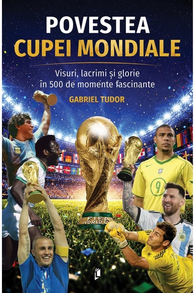 LIBREX Povestea Cupei Mondiale. Visuri, lacrimi si glorie in 500 de momente f...