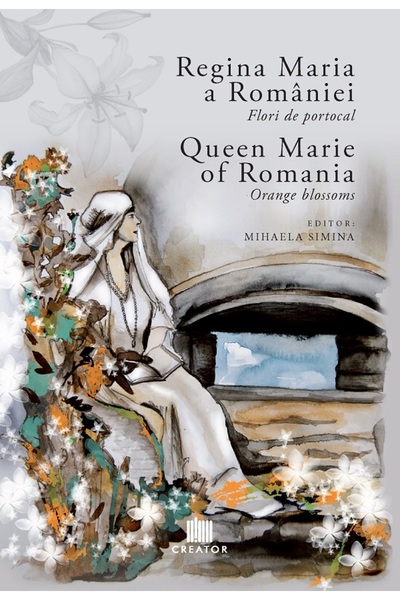 Editura Creator Regina Maria a Romaniei: Flori de portocal. Queen Marie of Ro...