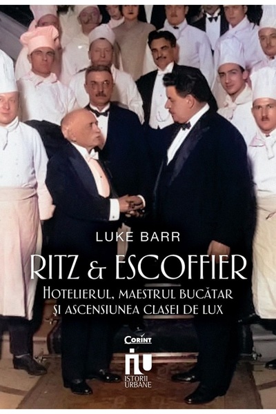 Corint Ritz si Escoffier. Hotelierul, maestrul bucatar si ascensiunea clasei ...