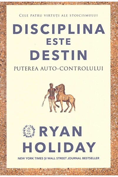 SENECA Disciplina este destin. Puterea auto-controlului - Ryan Holiday