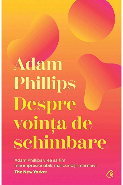 Curtea Veche Despre vointa de schimbare - Adam Phillips