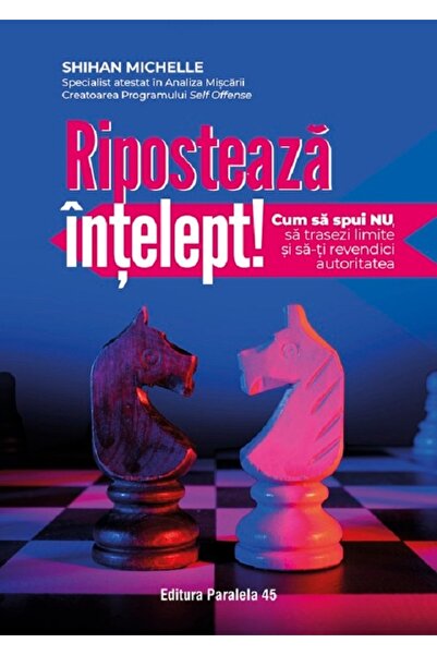 Paralela 45 Riposteaza intelept! Cum sa spui nu, sa trasezi limite si sa-ti r...