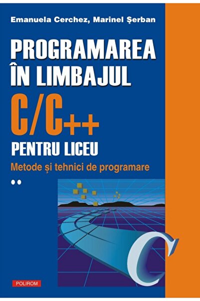 Polirom Programarea in limbajul C/C++ pentru liceu Vol.2 - Emanuela Cerchez, ...