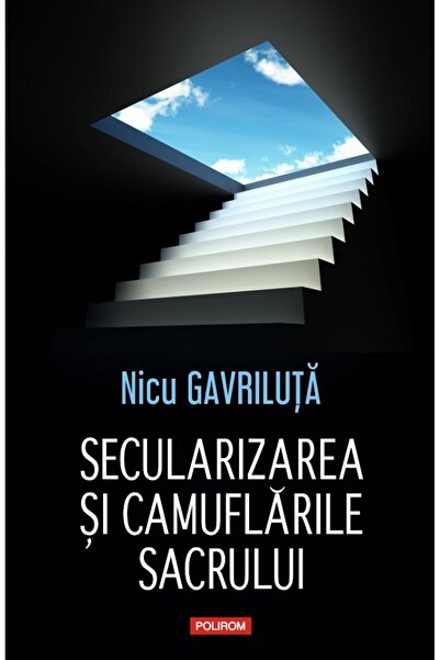 Polirom Secularizarea si camuflarile sacrului - Nicu Gavriluta