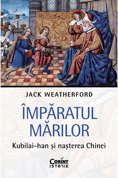 Corint Imparatul Marilor. Kubilai-Han si nasterea Chinei - Jack Weatherford
