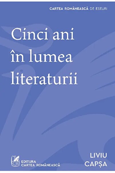 Cartea Romaneasca Cinci ani in lumea literaturii - Liviu Capsa
