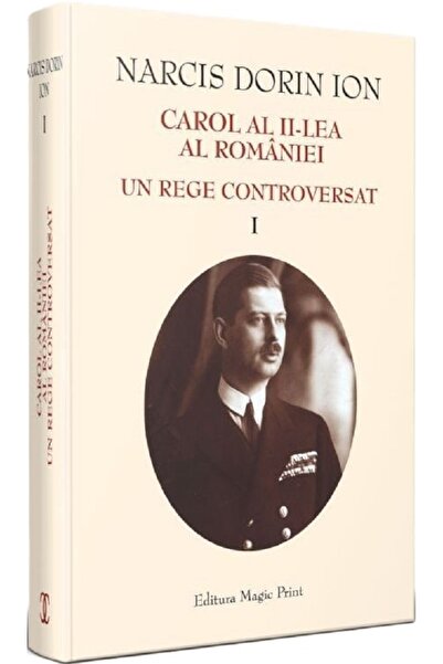 MAGIC PRINT Carol al II-lea al Romaniei. Un rege controversat Vol.1 - Narcis ...