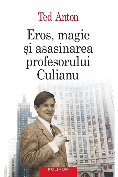 Polirom Eros, magie si asasinarea profesorului Culianu - Ted Anton