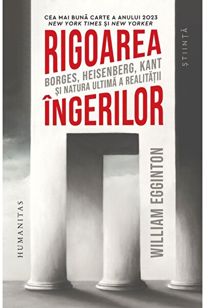 Humanitas Rigoarea ingerilor. Borges, Heisenberg, Kant si natura ultima a rea...