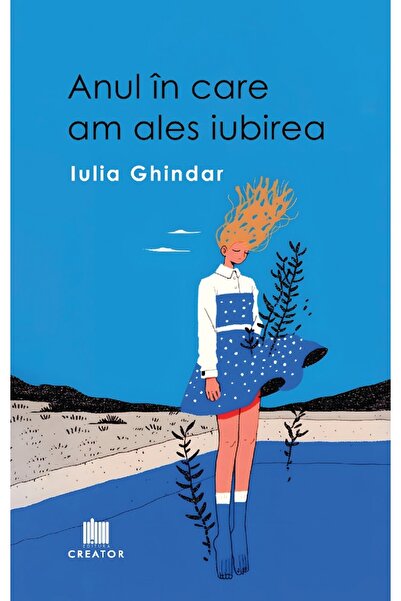 Editura Creator Anul in care am ales iubirea - Iulia Ghindar
