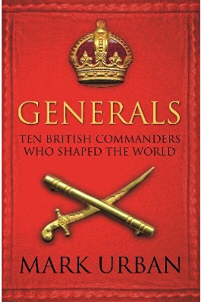 FABER & FABER Generals: Ten British Commanders who Shaped the World