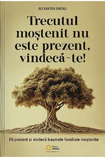 Gold Trecutul mostenit nu este prezent, vindeca-te! - Alexandra Baltag