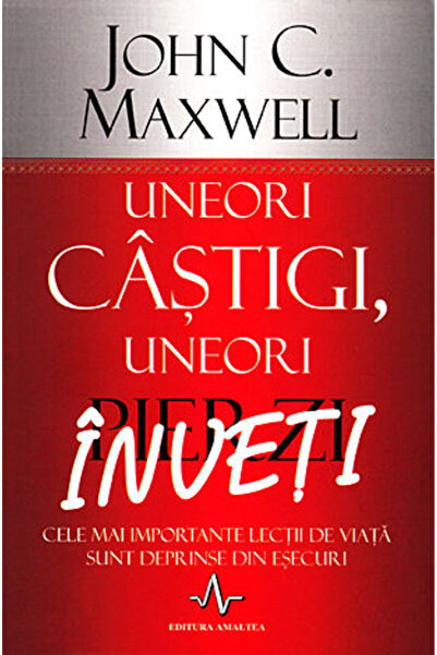 AMALTEA Uneori castigi, uneori pierzi, inveti - John C. Maxwell