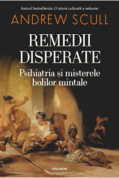 Polirom Remedii disperate. Psihiatria si misterele bolilor mintale - Andrew S...