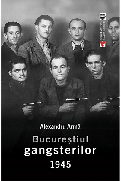 VREMEA Bucurestiul gangsterilor 1945 - Alexandru Arma