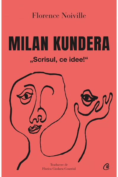 Editura Curtea Veche Milan Kundera. Writing, What an Idea!, Florence Noville ...