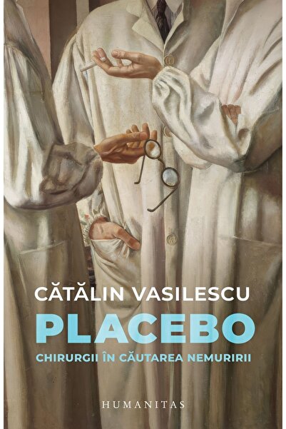 Humanitas Placebo. Chirurgii in cautarea nemuririi - Catalin Vasilescu