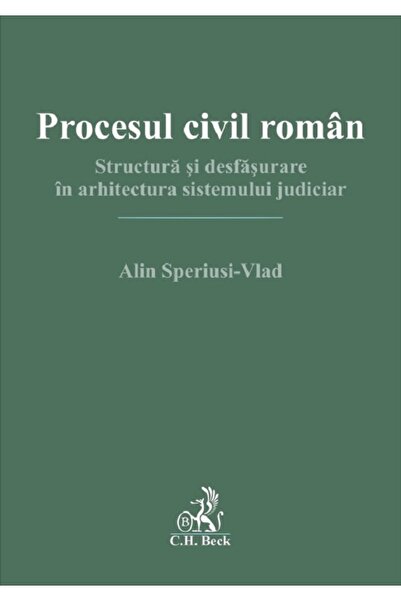 C.H. Beck Procesul civil roman. Structura si desfasurare in arhitectura siste...