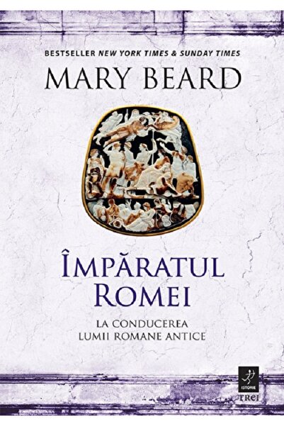 Trei Imparatul Romei: La conducerea lumii romane antice - Mary Beard