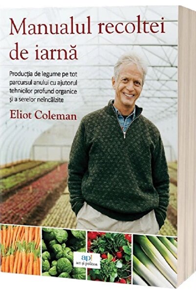 ACT si Politon Manualul recoltei de iarna - Eliot Coleman