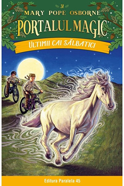 Paralela 45 Portalul magic 31: Ultimii cai salbatici - Mary Pope Osborne