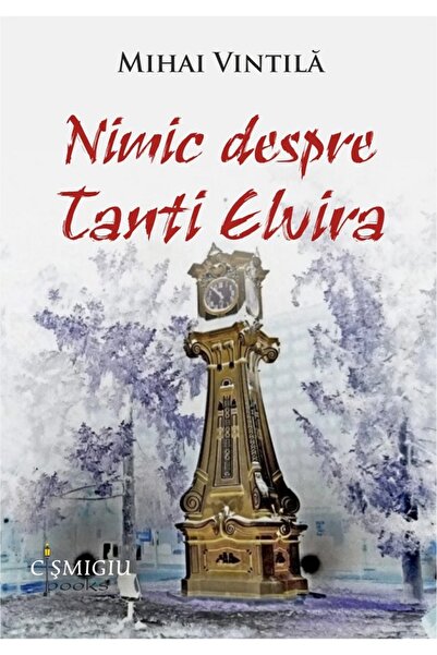 CISMIGIU BOOKS Nimic despre tanti Elvira - Mihai Vintila