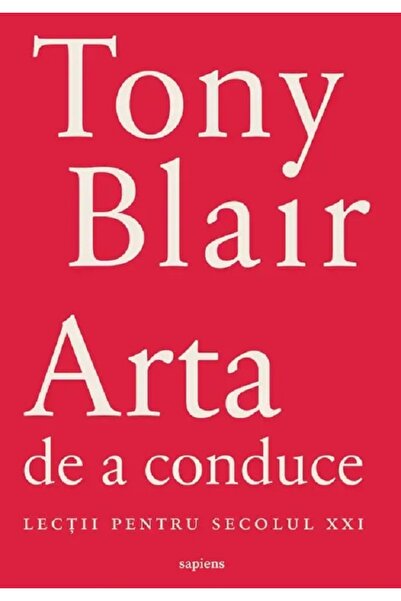 Grupul Editorial Art Arta de a conduce. Lectii pentru secolul XXI - Tony Blair
