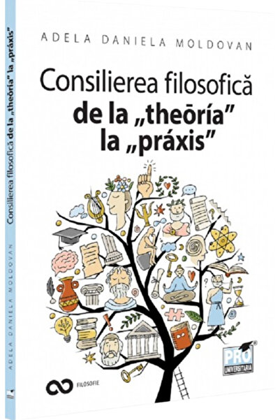 Pro Universitaria Consilierea filosofica de la theoria la praxis - Adela Dani...