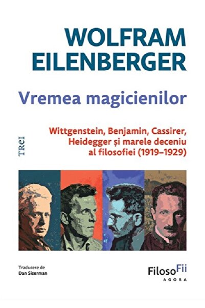 Trei Vremea magicienilor. Wittgenstein, Benjamin, Cassirer, Heidegger si mare...