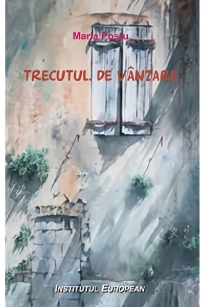 INSTITUTUL EUROPEAN Trecutul de vanzare - Maria Postu