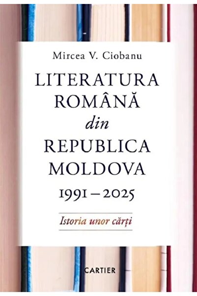 Cartier Literatura romana din Republica Moldova 1991-2025 - Mircea V. Ciobanu
