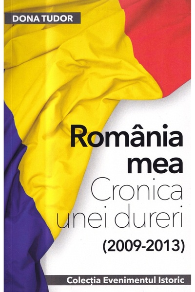 EVENIMENTUL SI CAPITAL Romania mea. Cronica unei dureri (2009-2013) - Dona Tudor