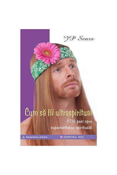 Mix Cum să fii ultraspiritual. 12 ½ Pași către Superioritate Spirituală - J.p...