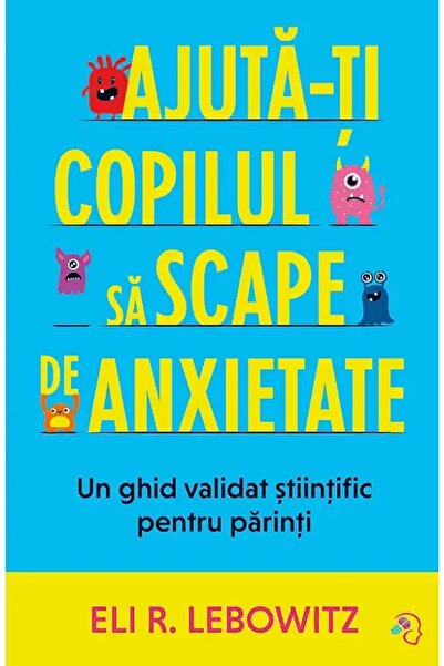PAGINA DE PSIHOLOGIE Ajuta-ti copilul sa scape de anxietate - Eli R. Lebowitz