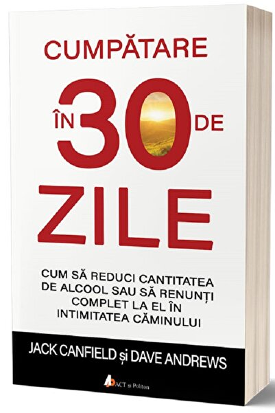 ACT si Politon Cumpatare in 30 de zile - Jack Canfield, Dave Andrews