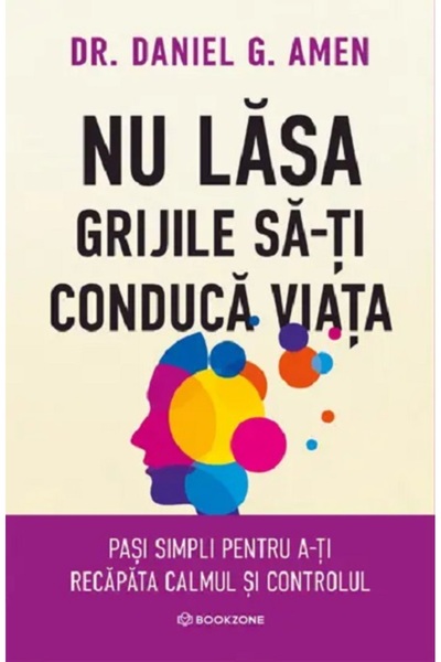 Bookzone Nu lasa grijile sa-ti conduca viata - Daniel G. Amen