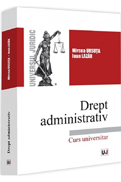 Universul Juridic Drept administrativ. Curs universitar - Mircea Ursuta, Ioan...