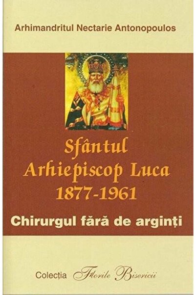 BUNAVESTIRE Sfantul arhiepiscop luca 1877-1961. Chirurgul fara de arginti - A...