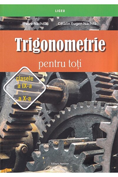 Nomina Trigonometrie pentru toti - Clasele 9-10 - Petre Nachila, Catalin Euge...