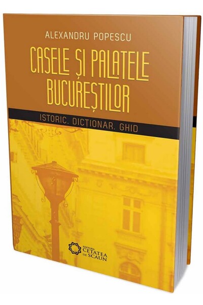 CETATEA DE SCAUN Casele si palatele Bucurestilor. Istoric, dictionar, ghid - ...